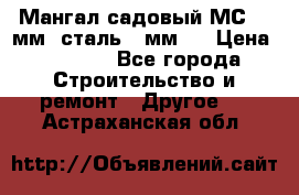 Мангал садовый МС-4 2мм.(сталь 2 мм.) › Цена ­ 4 000 - Все города Строительство и ремонт » Другое   . Астраханская обл.